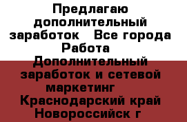 Предлагаю дополнительный заработок - Все города Работа » Дополнительный заработок и сетевой маркетинг   . Краснодарский край,Новороссийск г.